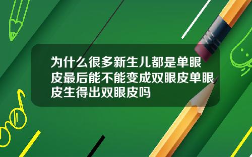 为什么很多新生儿都是单眼皮最后能不能变成双眼皮单眼皮生得出双眼皮吗