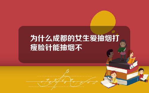 为什么成都的女生爱抽烟打瘦脸针能抽烟不