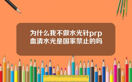 为什么我不做水光针prp血清水光是国家禁止的吗