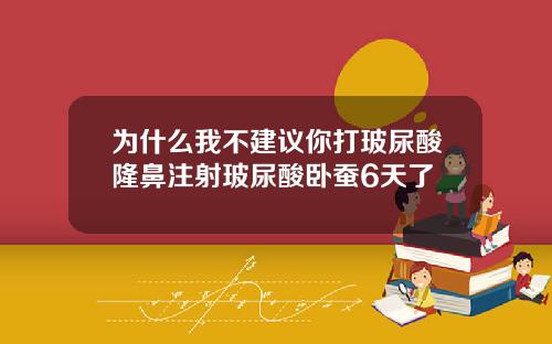 为什么我不建议你打玻尿酸隆鼻注射玻尿酸卧蚕6天了