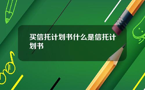 买信托计划书什么是信托计划书