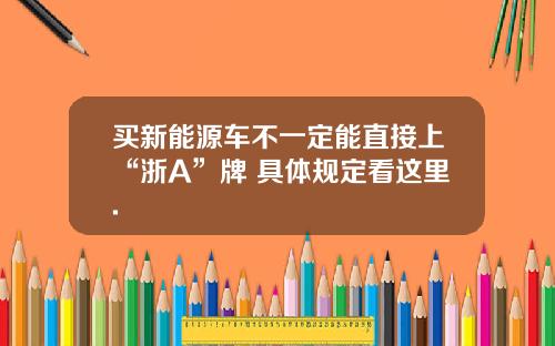 买新能源车不一定能直接上“浙A”牌 具体规定看这里.