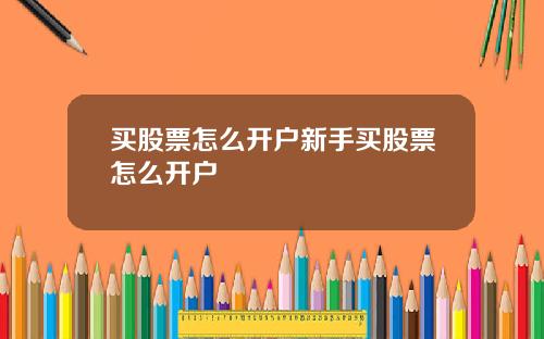 买股票怎么开户新手买股票怎么开户