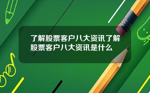 了解股票客户八大资讯了解股票客户八大资讯是什么