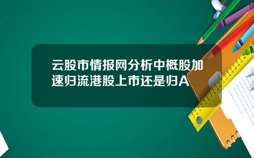 云股市情报网分析中概股加速归流港股上市还是归A