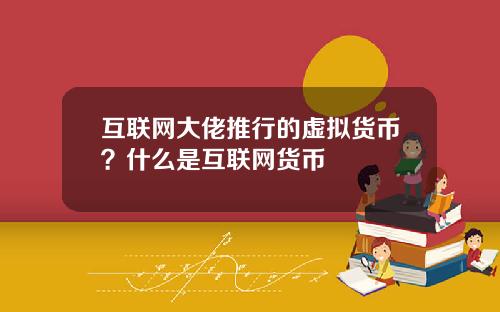 互联网大佬推行的虚拟货币?什么是互联网货币