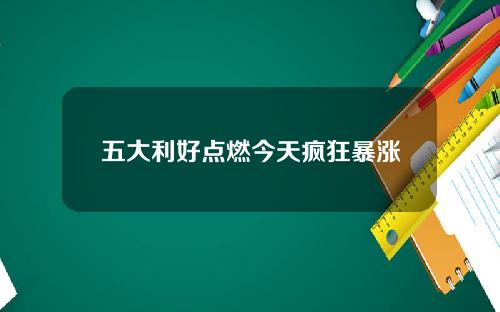 五大利好点燃今天疯狂暴涨