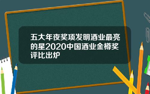 五大年夜奖项发明酒业最亮的星2020中国酒业金樽奖评比出炉