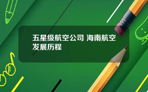 五星级航空公司 海南航空发展历程
