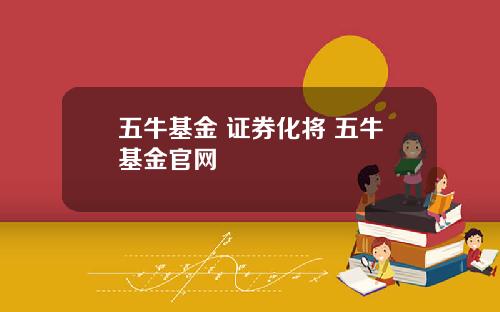 五牛基金 证券化将 五牛基金官网