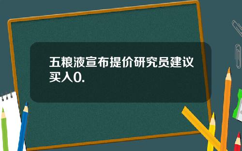 五粮液宣布提价研究员建议买入0.