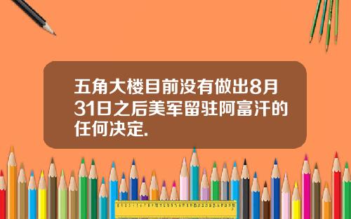 五角大楼目前没有做出8月31日之后美军留驻阿富汗的任何决定.