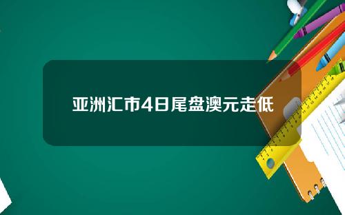 亚洲汇市4日尾盘澳元走低