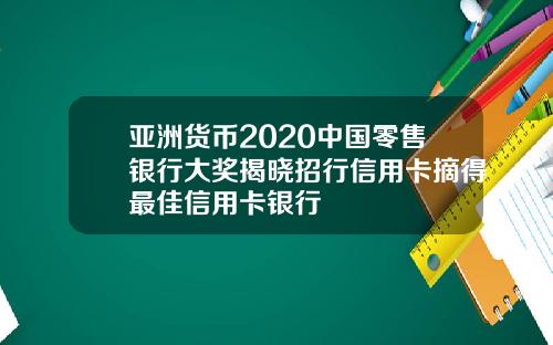 亚洲货币2020中国零售银行大奖揭晓招行信用卡摘得最佳信用卡银行