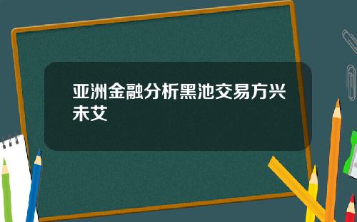 亚洲金融分析黑池交易方兴未艾
