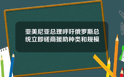 亚美尼亚总理呼吁俄罗斯总统立即磋商援助种类和规模