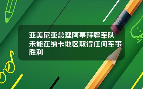 亚美尼亚总理阿塞拜疆军队未能在纳卡地区取得任何军事胜利
