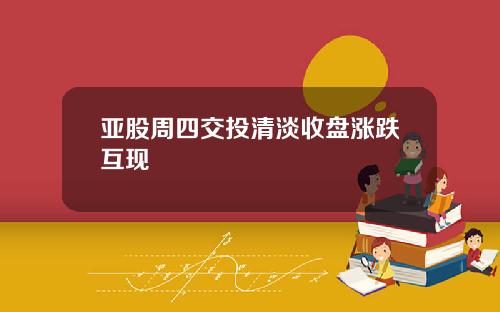 亚股周四交投清淡收盘涨跌互现
