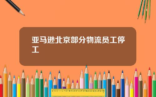 亚马逊北京部分物流员工停工