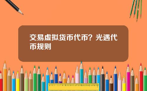 交易虚拟货币代币？光遇代币规则