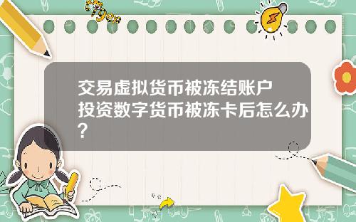 交易虚拟货币被冻结账户 投资数字货币被冻卡后怎么办?