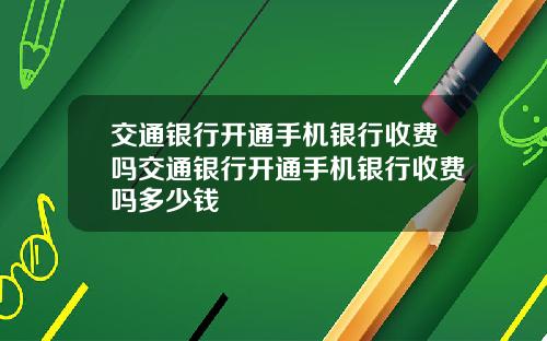 交通银行开通手机银行收费吗交通银行开通手机银行收费吗多少钱