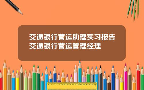 交通银行营运助理实习报告交通银行营运管理经理