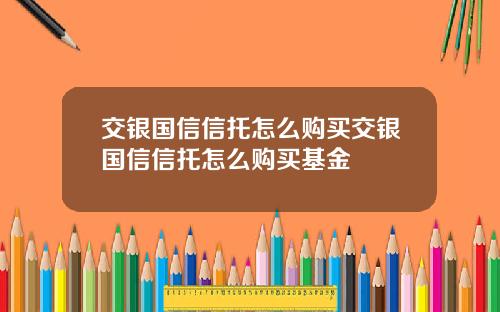 交银国信信托怎么购买交银国信信托怎么购买基金
