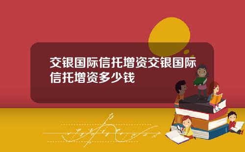 交银国际信托增资交银国际信托增资多少钱