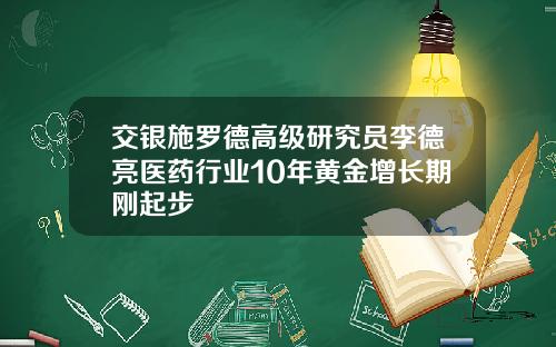交银施罗德高级研究员李德亮医药行业10年黄金增长期刚起步