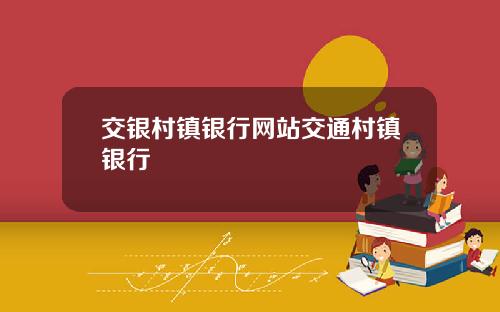 交银村镇银行网站交通村镇银行