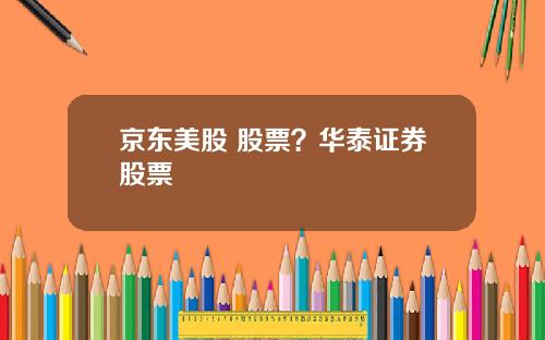 京东美股 股票?华泰证券股票
