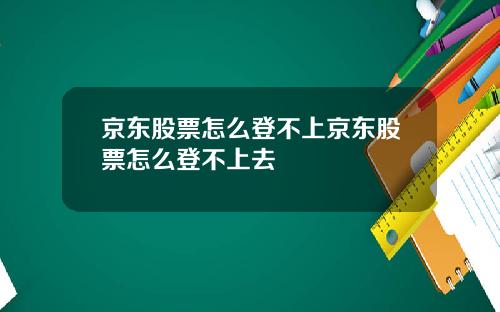京东股票怎么登不上京东股票怎么登不上去
