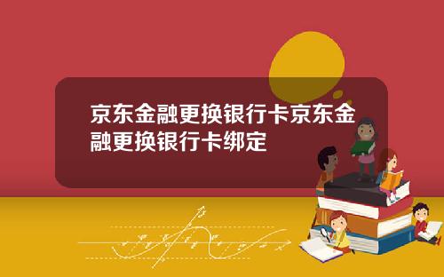 京东金融更换银行卡京东金融更换银行卡绑定
