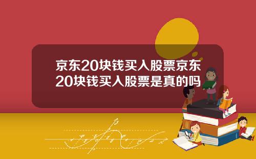京东20块钱买入股票京东20块钱买入股票是真的吗