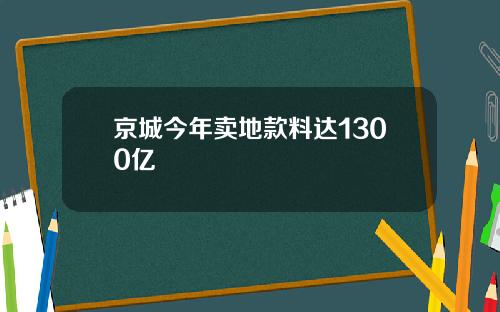 京城今年卖地款料达1300亿