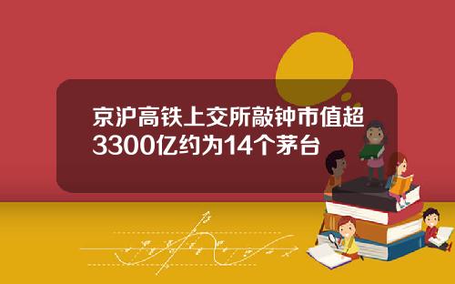 京沪高铁上交所敲钟市值超3300亿约为14个茅台