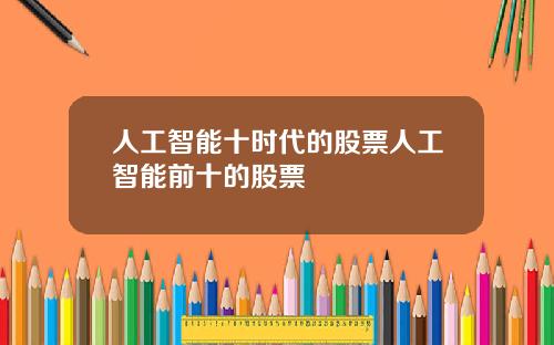人工智能十时代的股票人工智能前十的股票