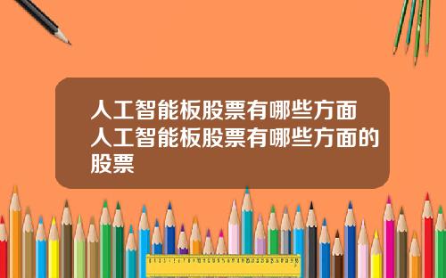 人工智能板股票有哪些方面人工智能板股票有哪些方面的股票