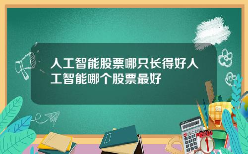 人工智能股票哪只长得好人工智能哪个股票最好