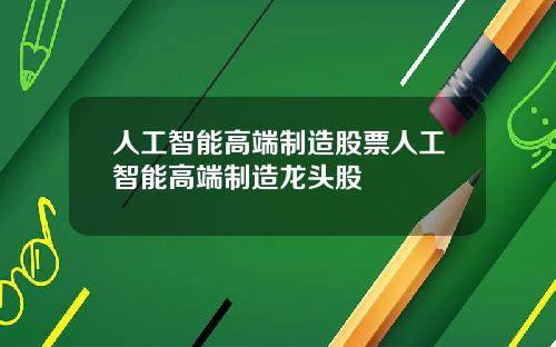 人工智能高端制造股票人工智能高端制造龙头股
