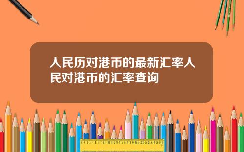 人民历对港币的最新汇率人民对港币的汇率查询