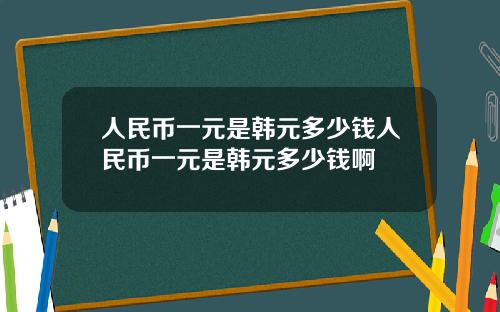 人民币一元是韩元多少钱人民币一元是韩元多少钱啊