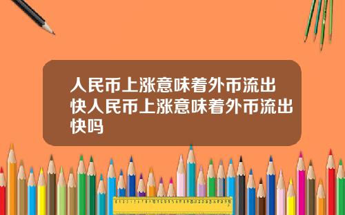 人民币上涨意味着外币流出快人民币上涨意味着外币流出快吗