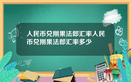 人民币兑刚果法郎汇率人民币兑刚果法郎汇率多少