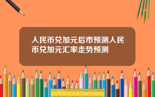 人民币兑加元后市预测人民币兑加元汇率走势预测