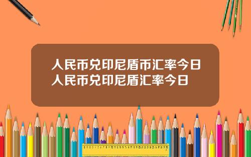 人民币兑印尼盾币汇率今日人民币兑印尼盾汇率今日