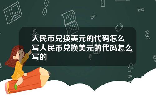 人民币兑换美元的代码怎么写人民币兑换美元的代码怎么写的