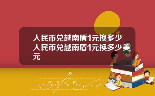 人民币兑越南盾1元换多少人民币兑越南盾1元换多少美元