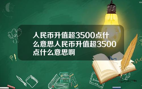 人民币升值超3500点什么意思人民币升值超3500点什么意思啊